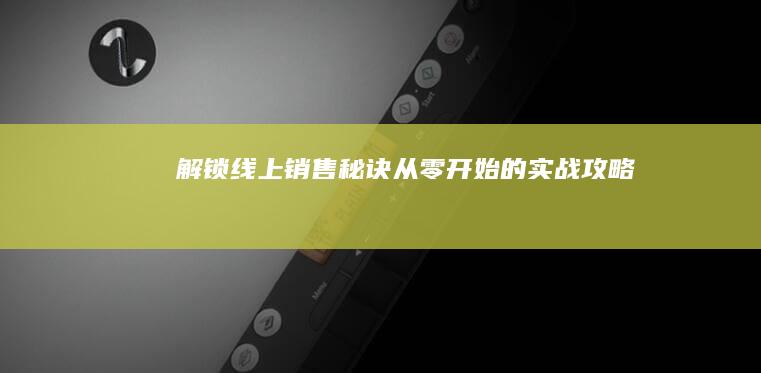 解锁线上销售秘诀：从零开始的实战攻略